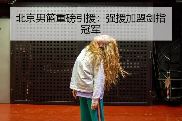 北京男篮重磅引援：强援加盟剑指冠军
