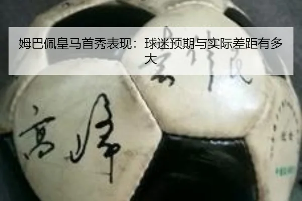 姆巴佩皇马首秀表现：球迷预期与实际差距有多大